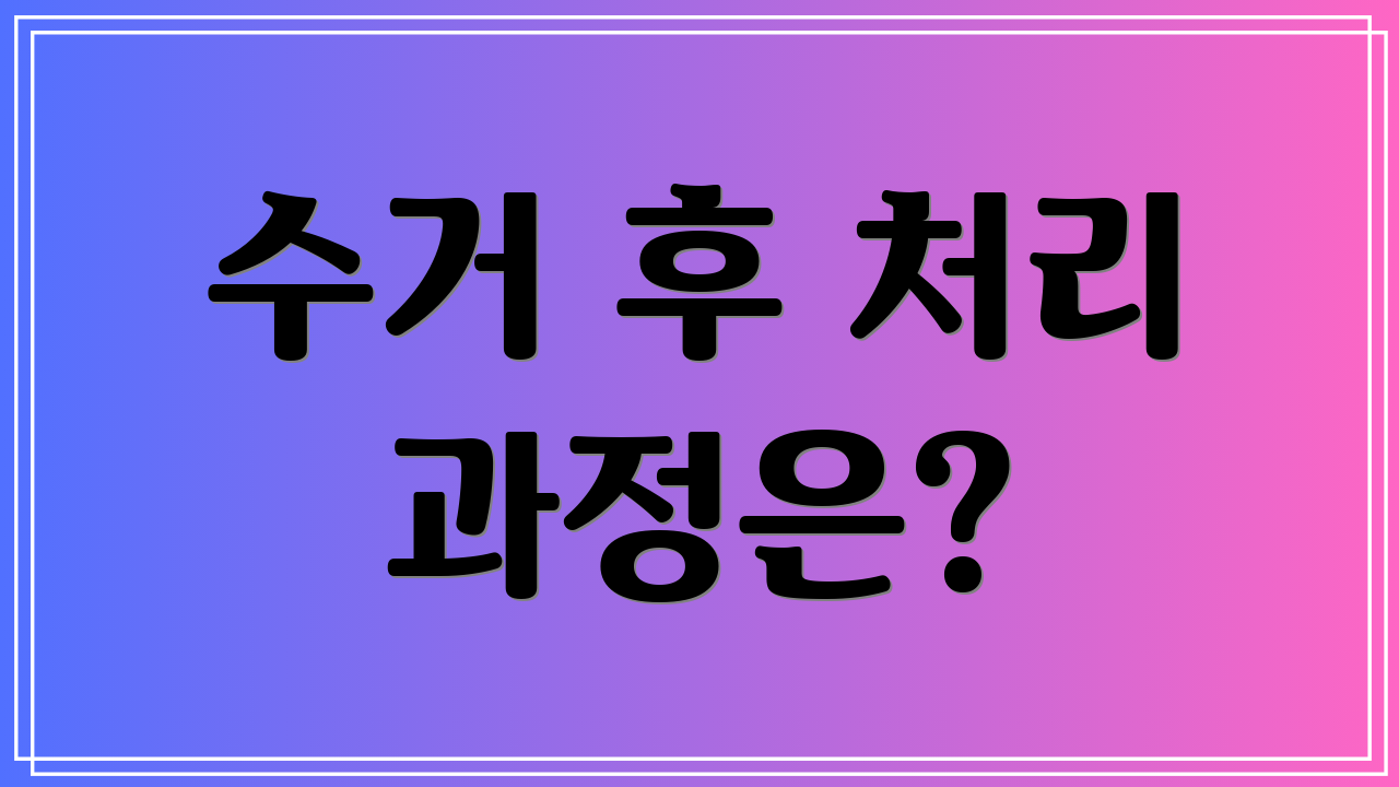 수거 후 처리 과정은?