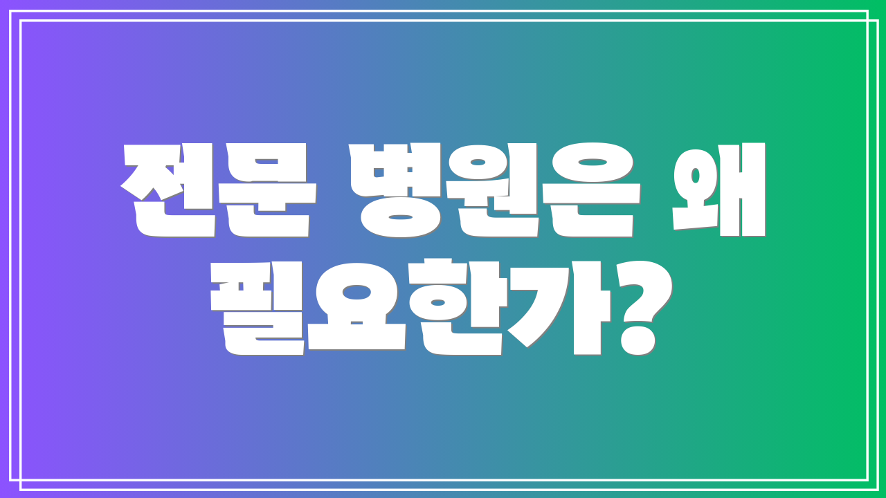 전문 병원은 왜 필요한가?