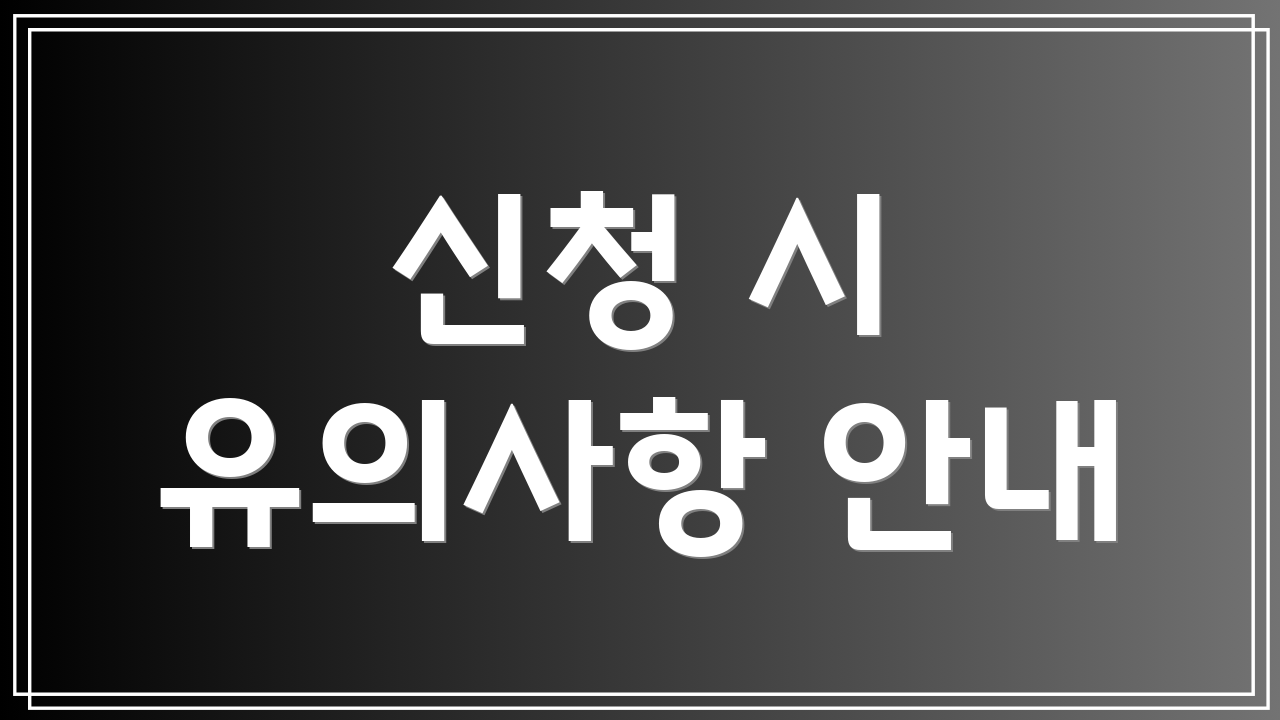 신청 시 유의사항 안내