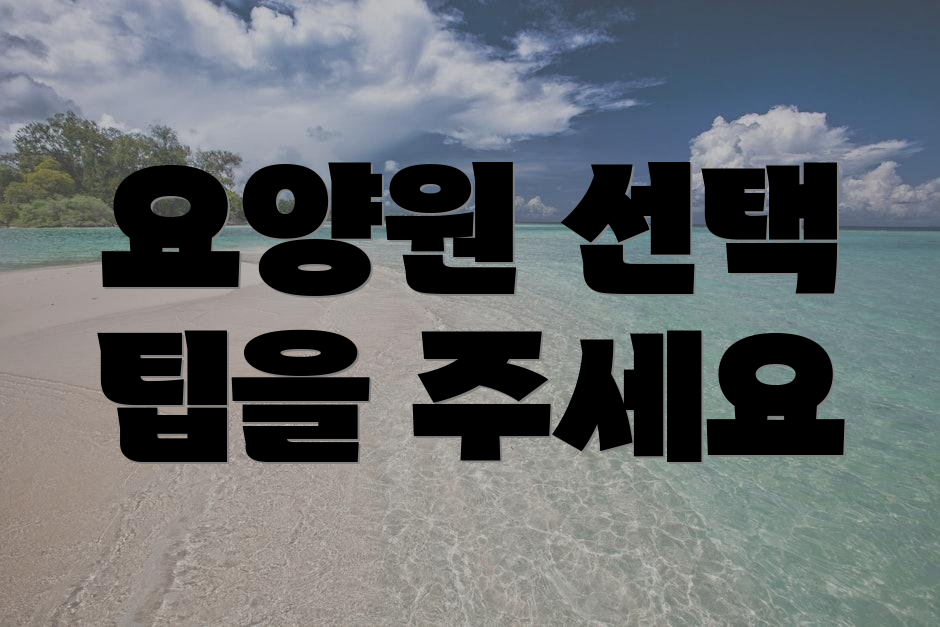 요양원 선택 팁을 주세요