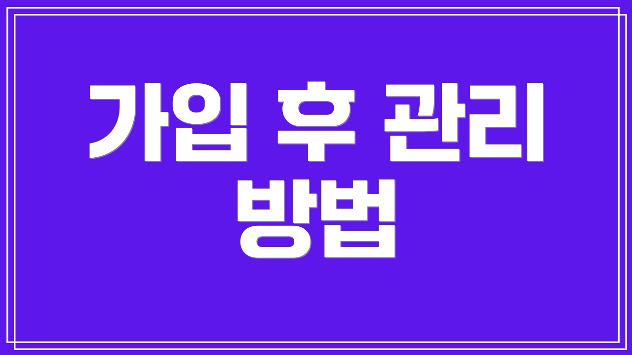 가입 후 관리 방법