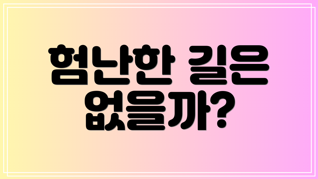 험난한 길은 없을까?