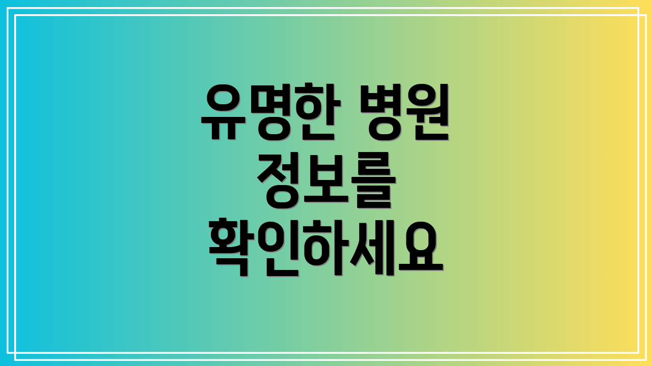 유명한 병원 정보를 확인하세요