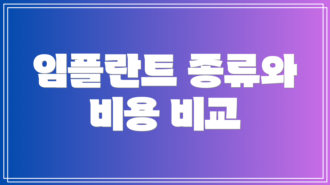 임플란트 종류와 비용 비교