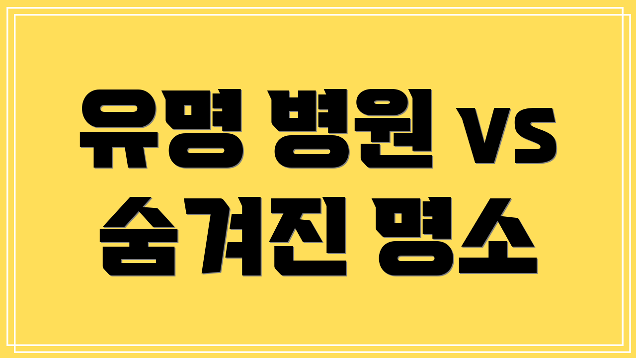 유명 병원 vs 숨겨진 명소