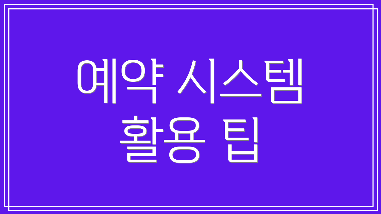 예약 시스템 활용 팁