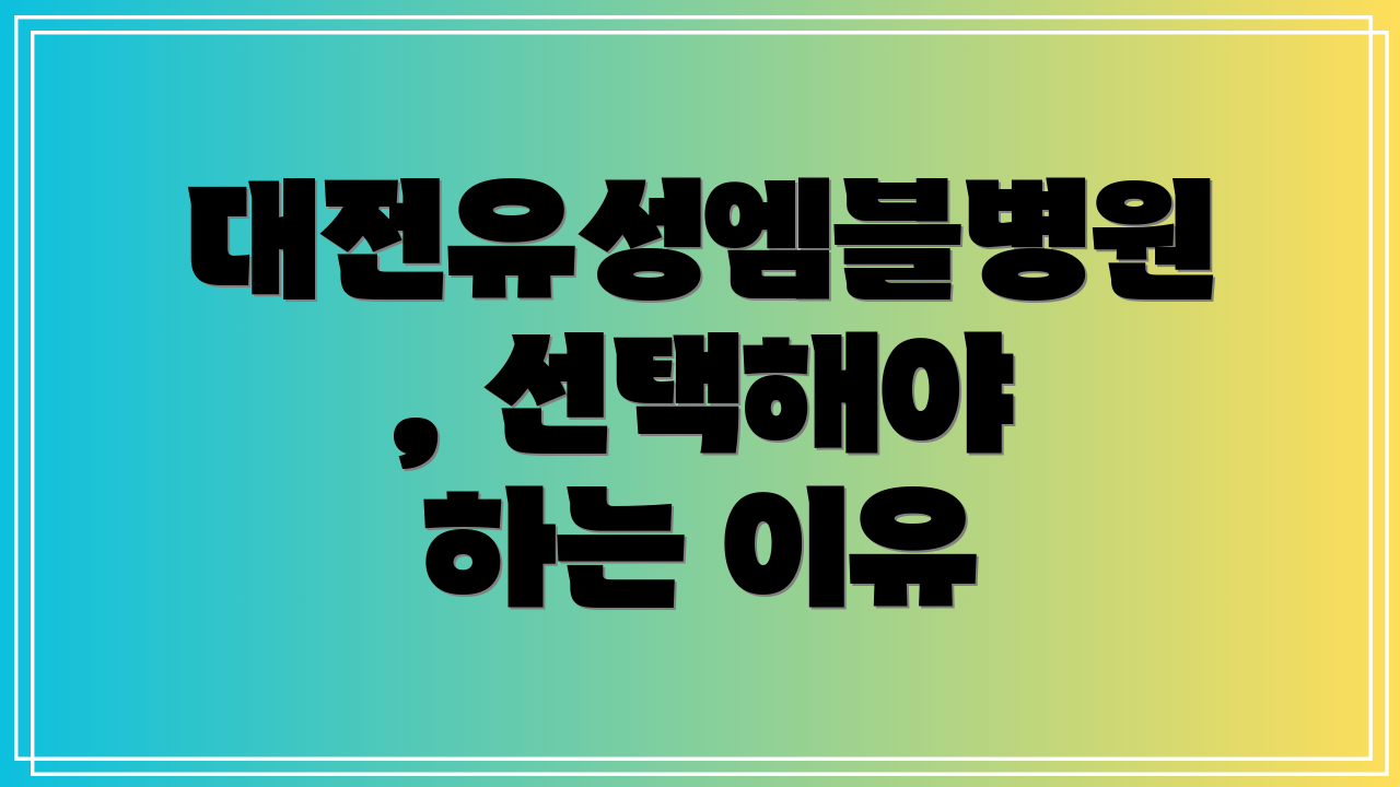 대전유성엠블병원, 선택해야 하는 이유
