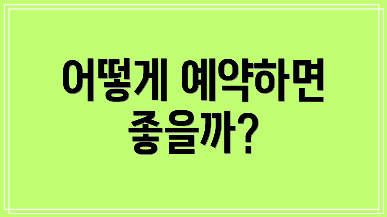 어떻게 예약하면 좋을까?