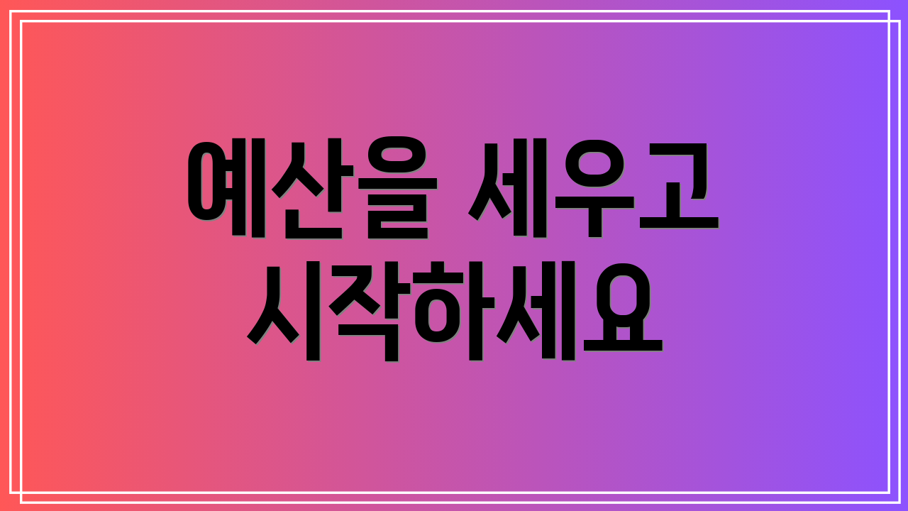예산을 세우고 시작하세요