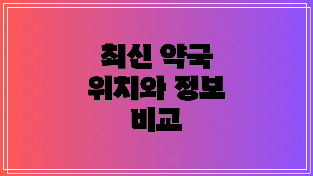 최신 약국 위치와 정보 비교