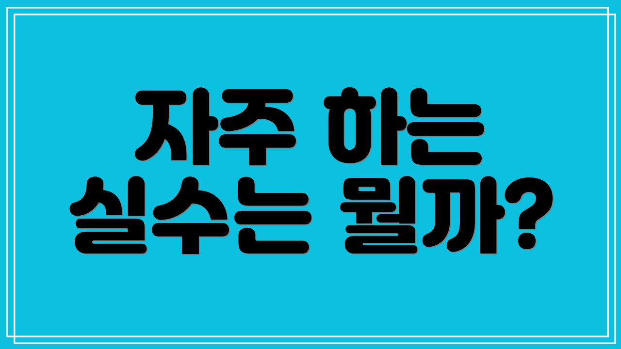 자주 하는 실수는 뭘까?