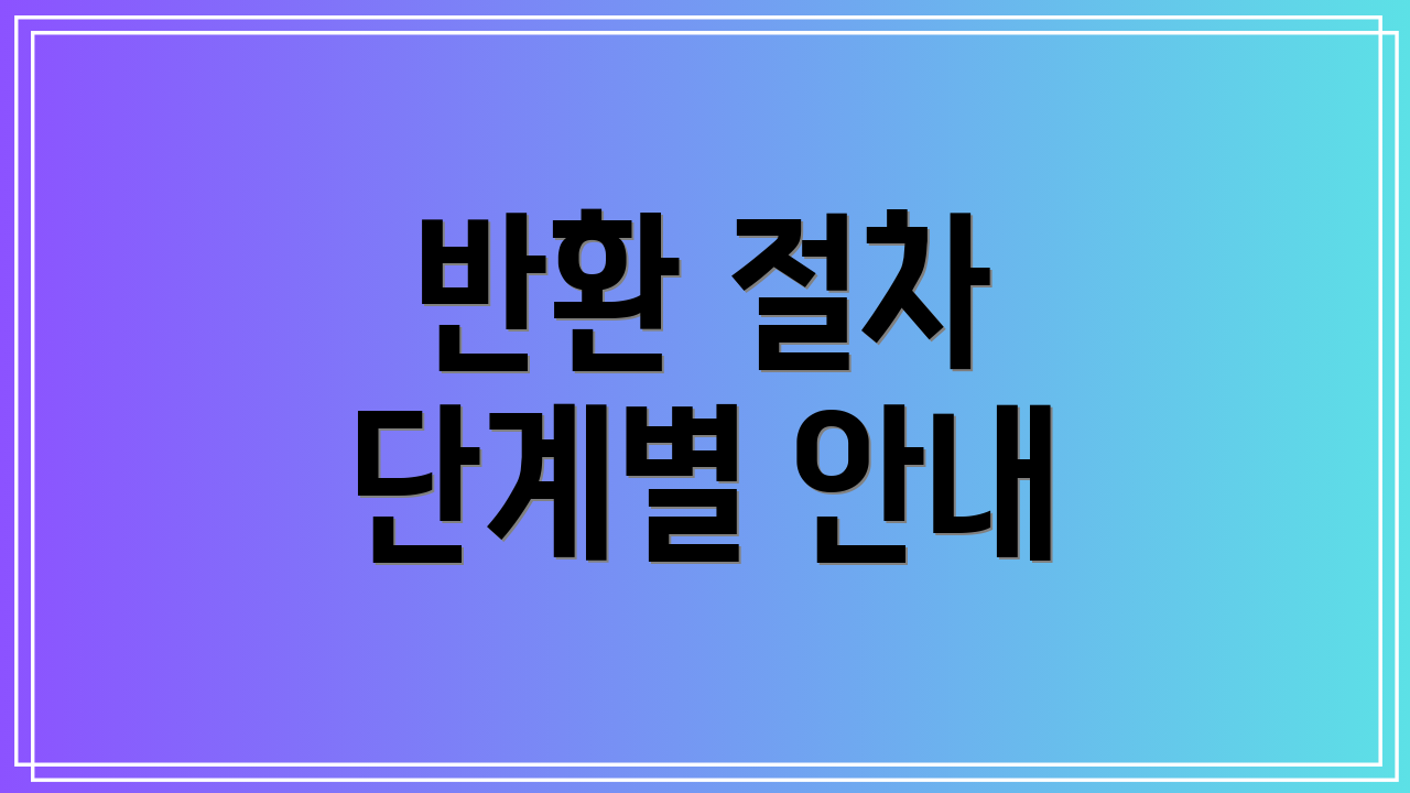 반환 절차 단계별 안내