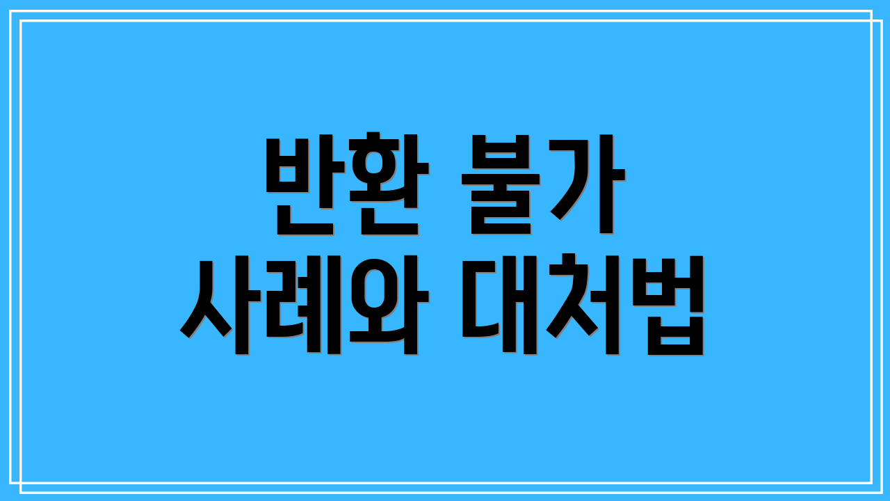 반환 불가 사례와 대처법