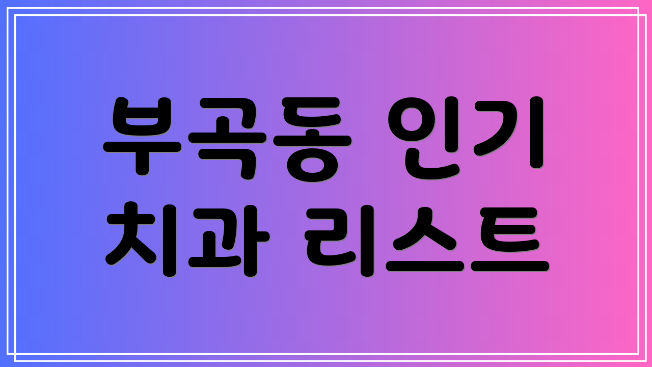 부곡동 인기 치과 리스트