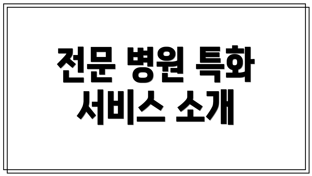 전문 병원 특화 서비스 소개