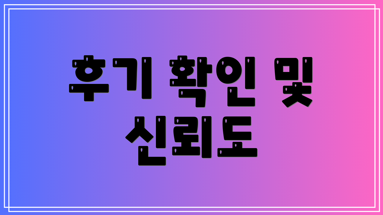 후기 확인 및 신뢰도