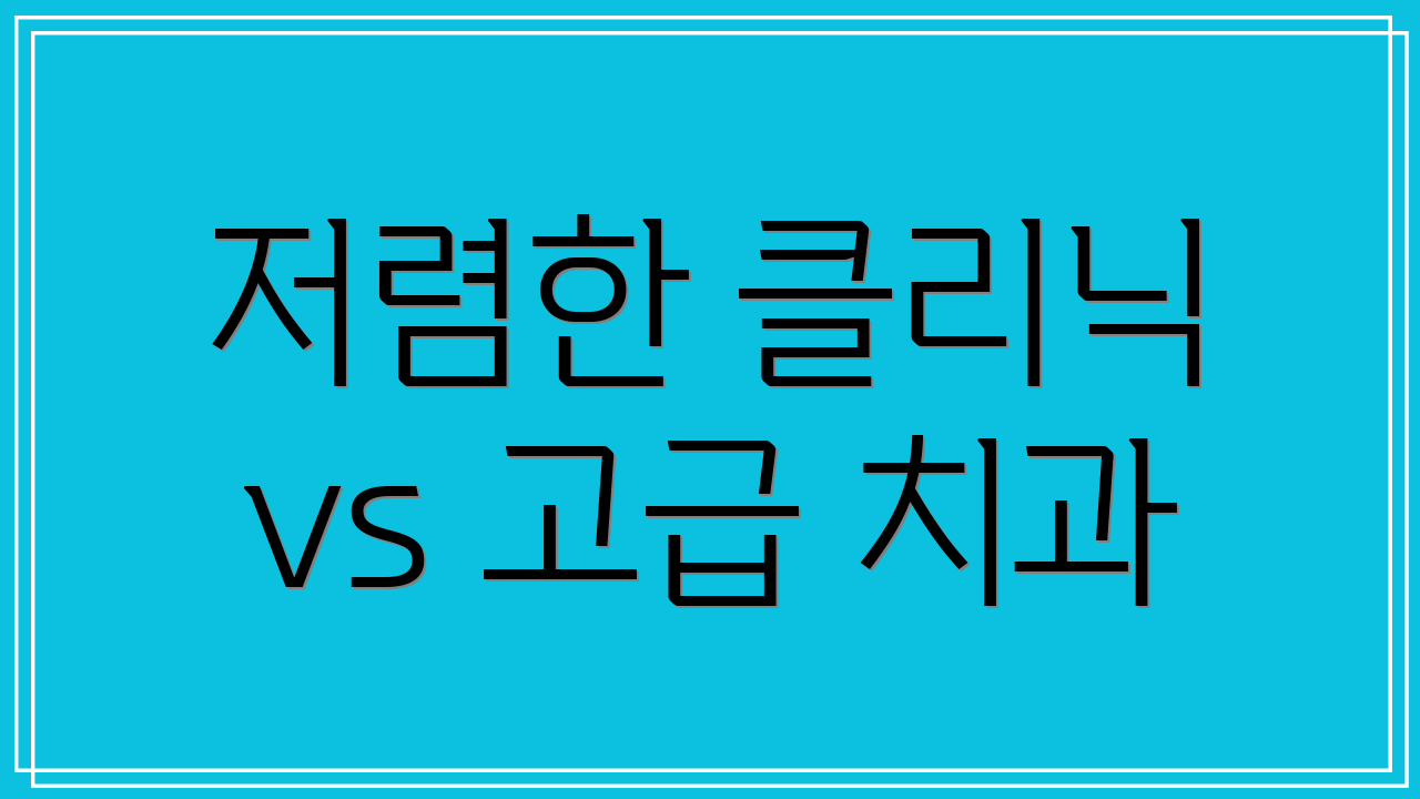저렴한 클리닉 vs 고급 치과