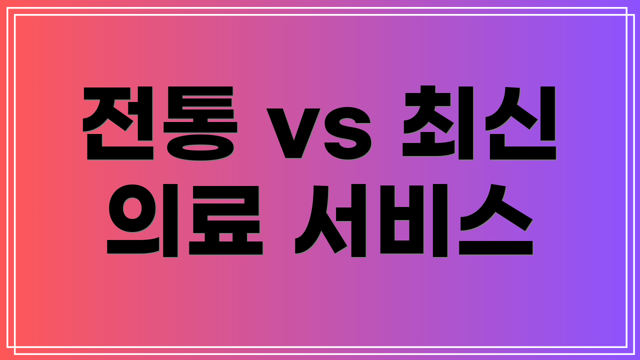 전통 vs 최신 의료 서비스