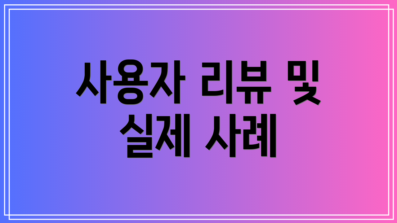 사용자 리뷰 및 실제 사례
