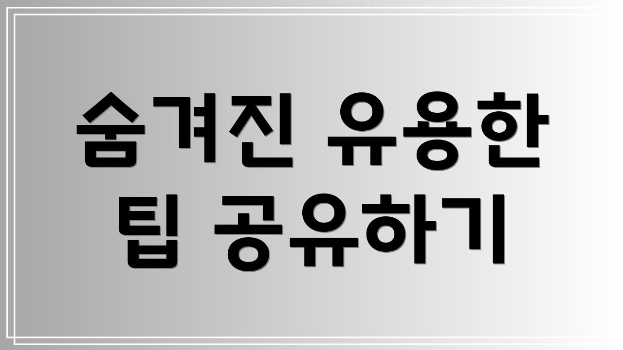 숨겨진 유용한 팁 공유하기