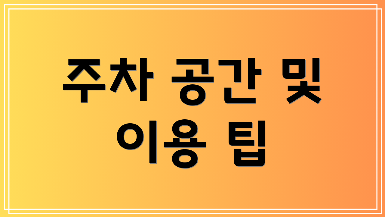 주차 공간 및 이용 팁