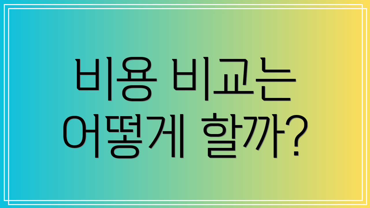 비용 비교는 어떻게 할까?