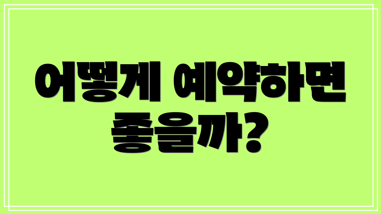 어떻게 예약하면 좋을까?