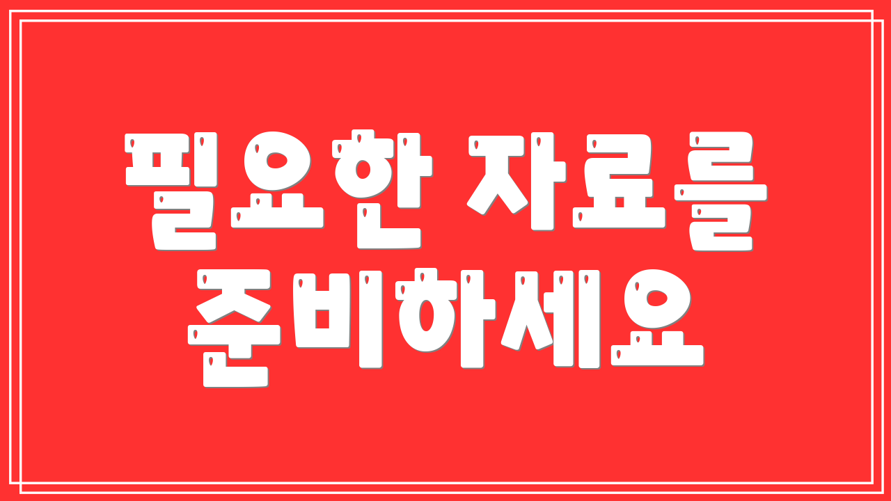 필요한 자료를 준비하세요