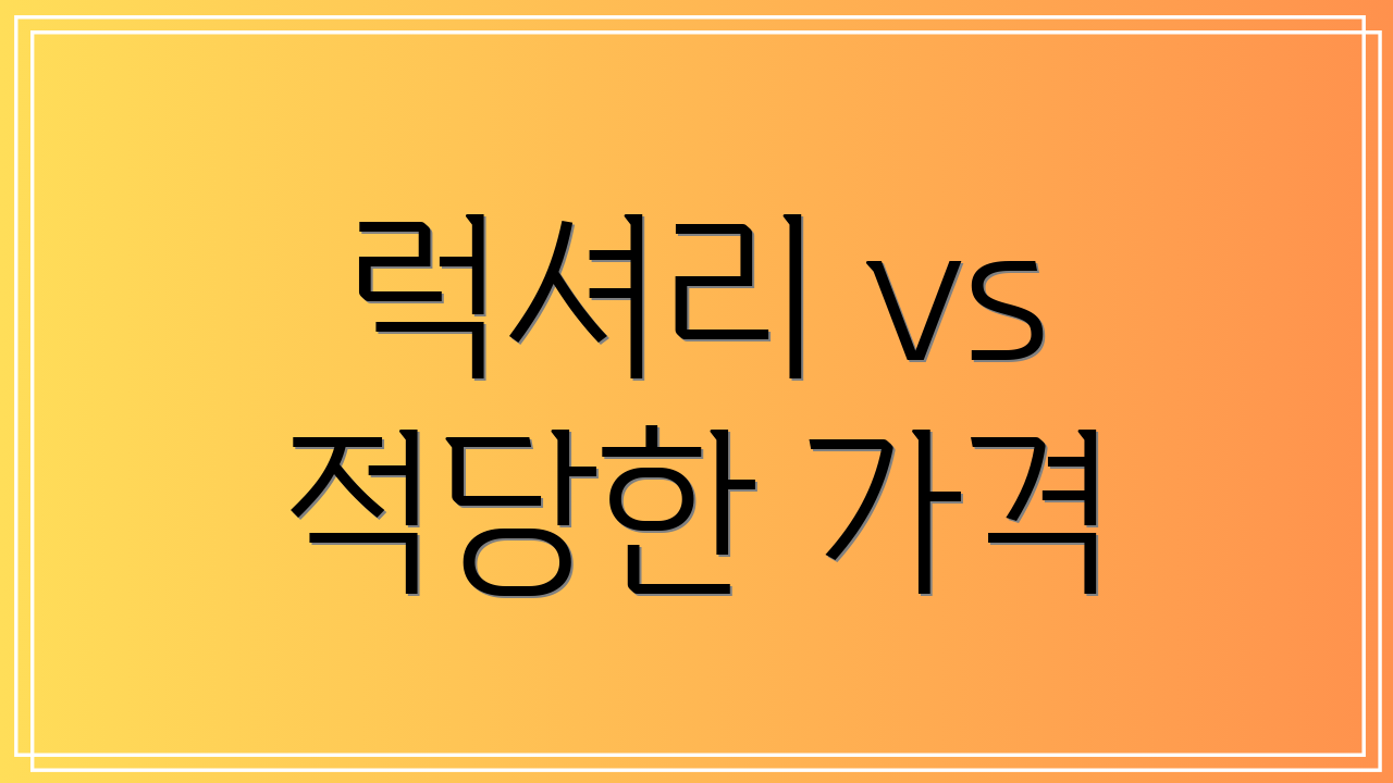 럭셔리 vs 적당한 가격
