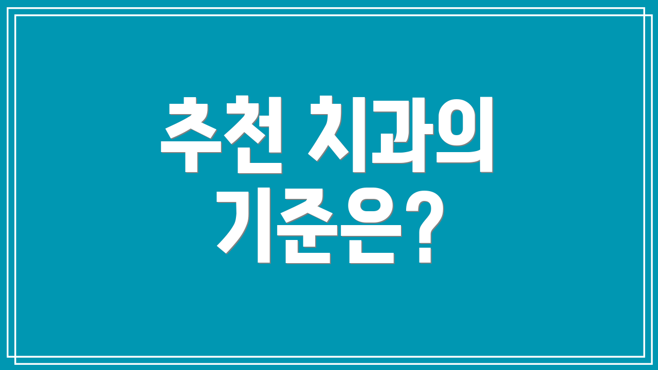 추천 치과의 기준은?