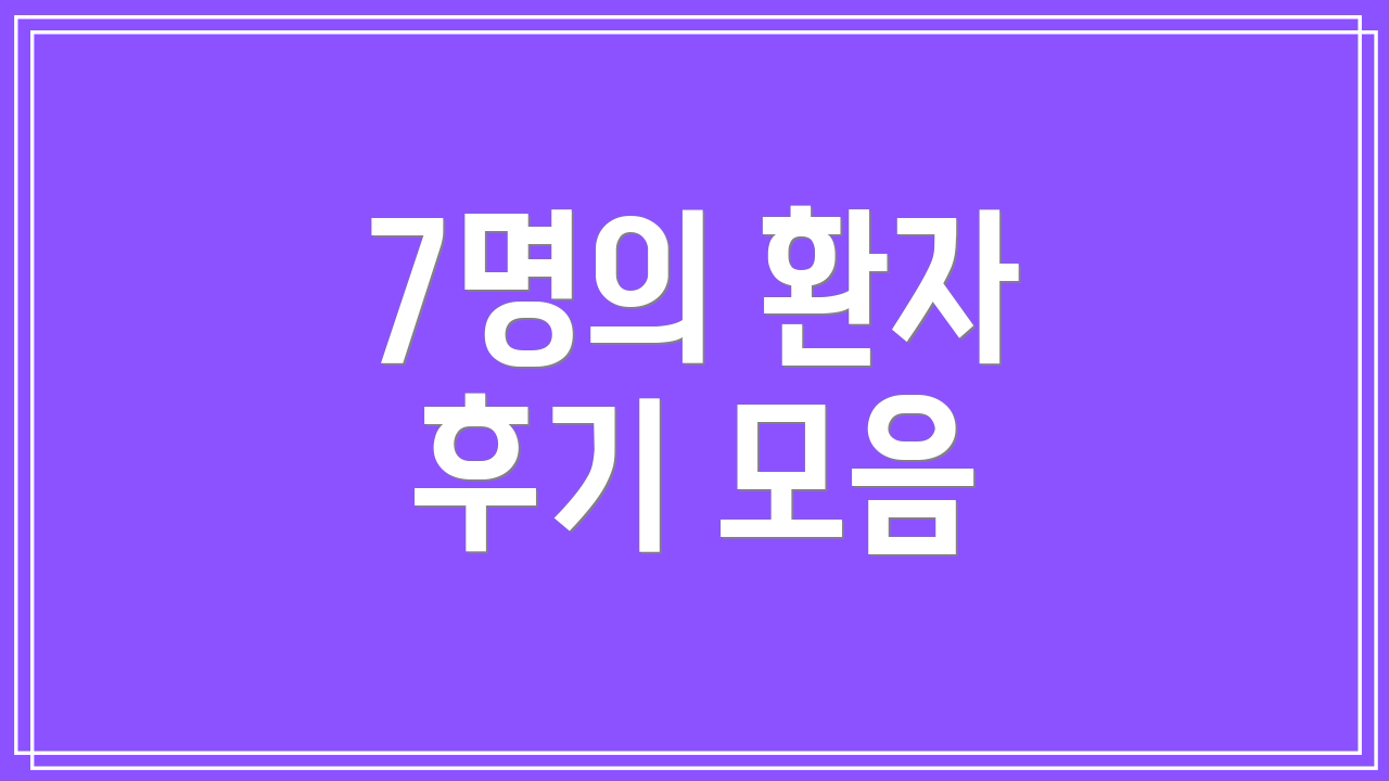 7명의 환자 후기 모음