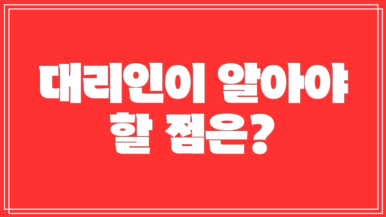 대리인이 알아야 할 점은?