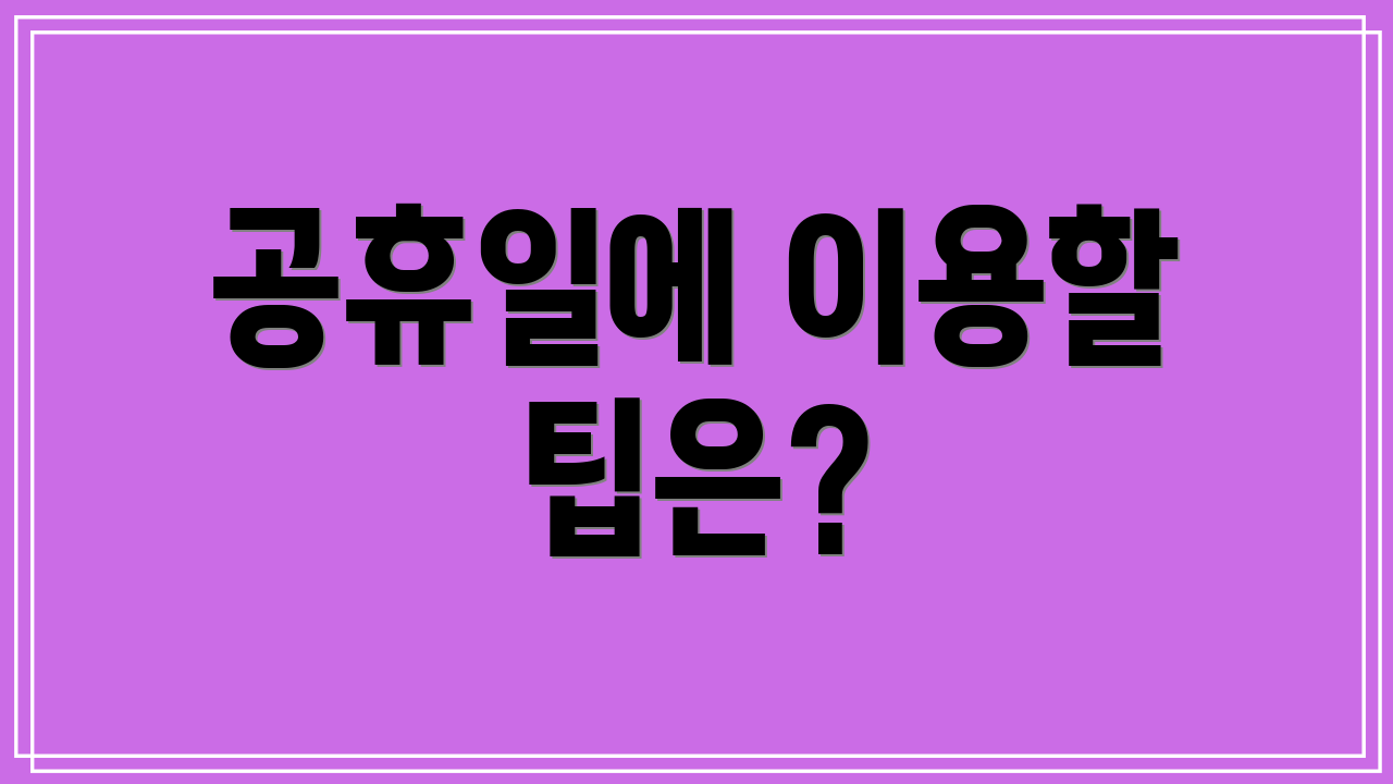 공휴일에 이용할 팁은?