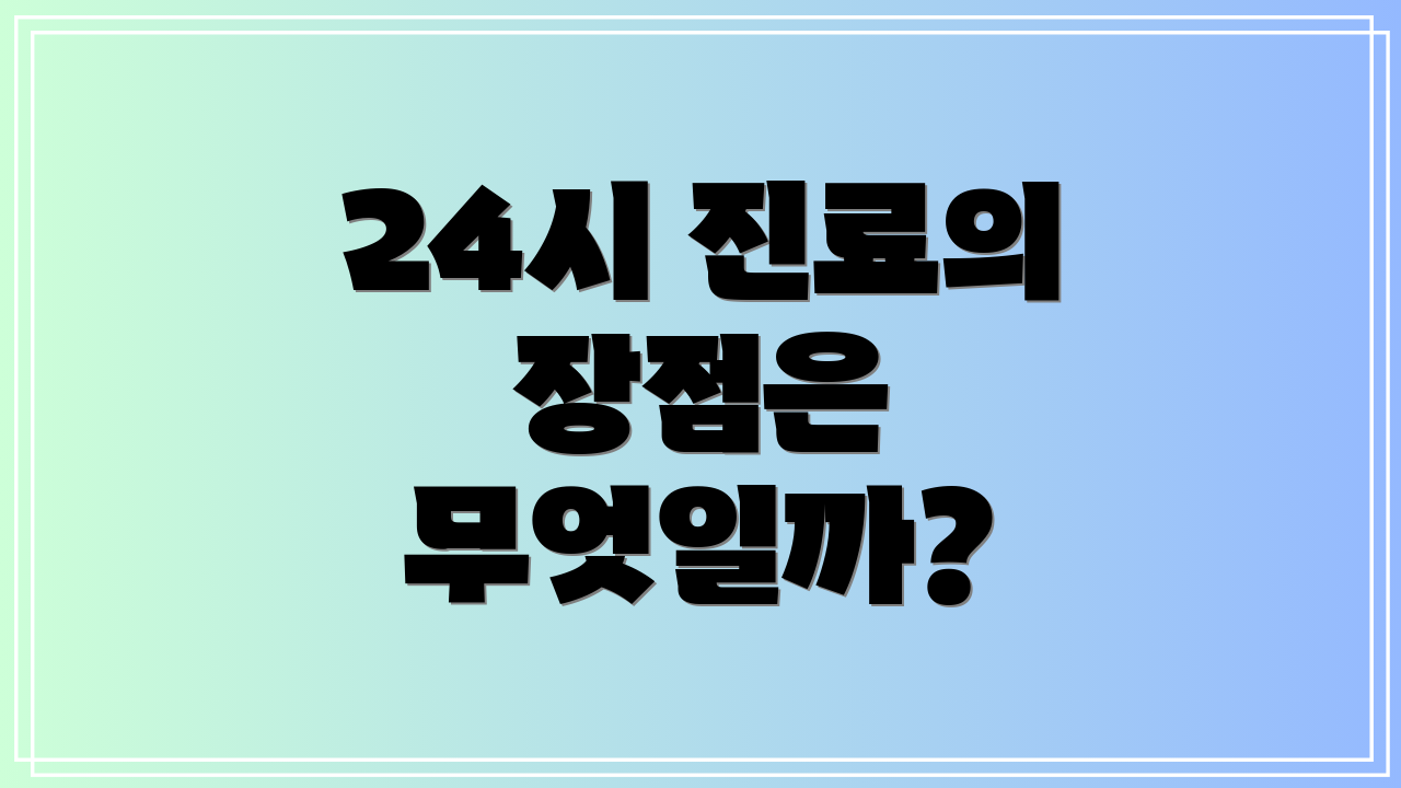24시 진료의 장점은 무엇일까?