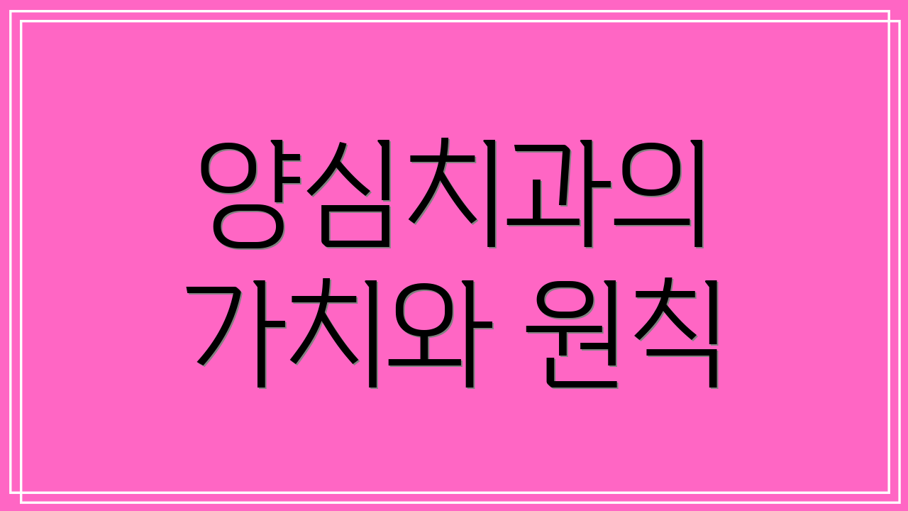 양심치과의 가치와 원칙