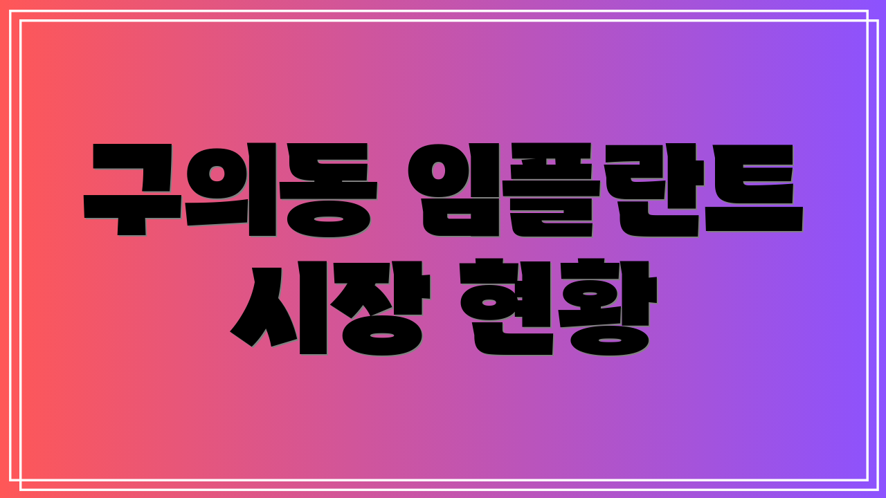구의동 임플란트 시장 현황