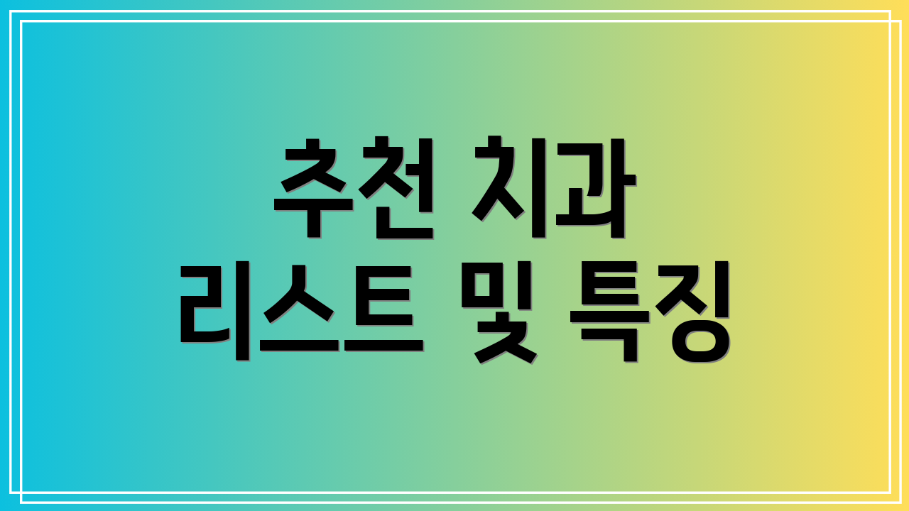 추천 치과 리스트 및 특징