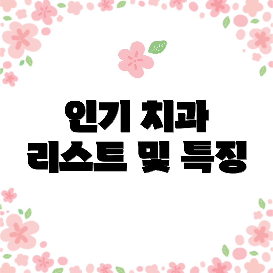 인기 치과 리스트 및 특징