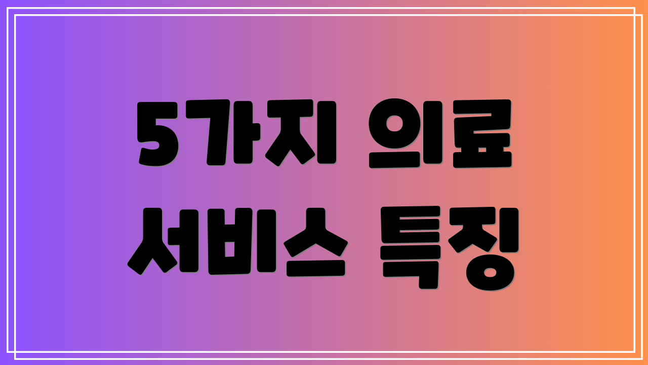 5가지 의료 서비스 특징