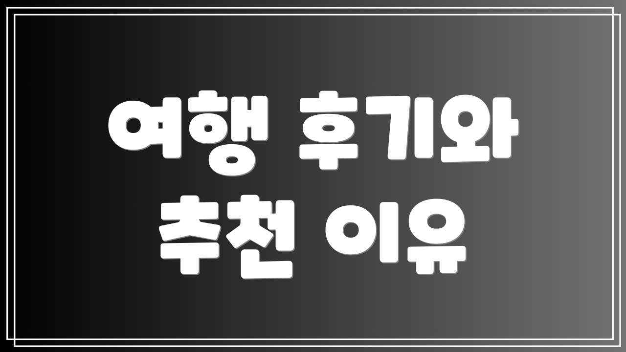 여행 후기와 추천 이유