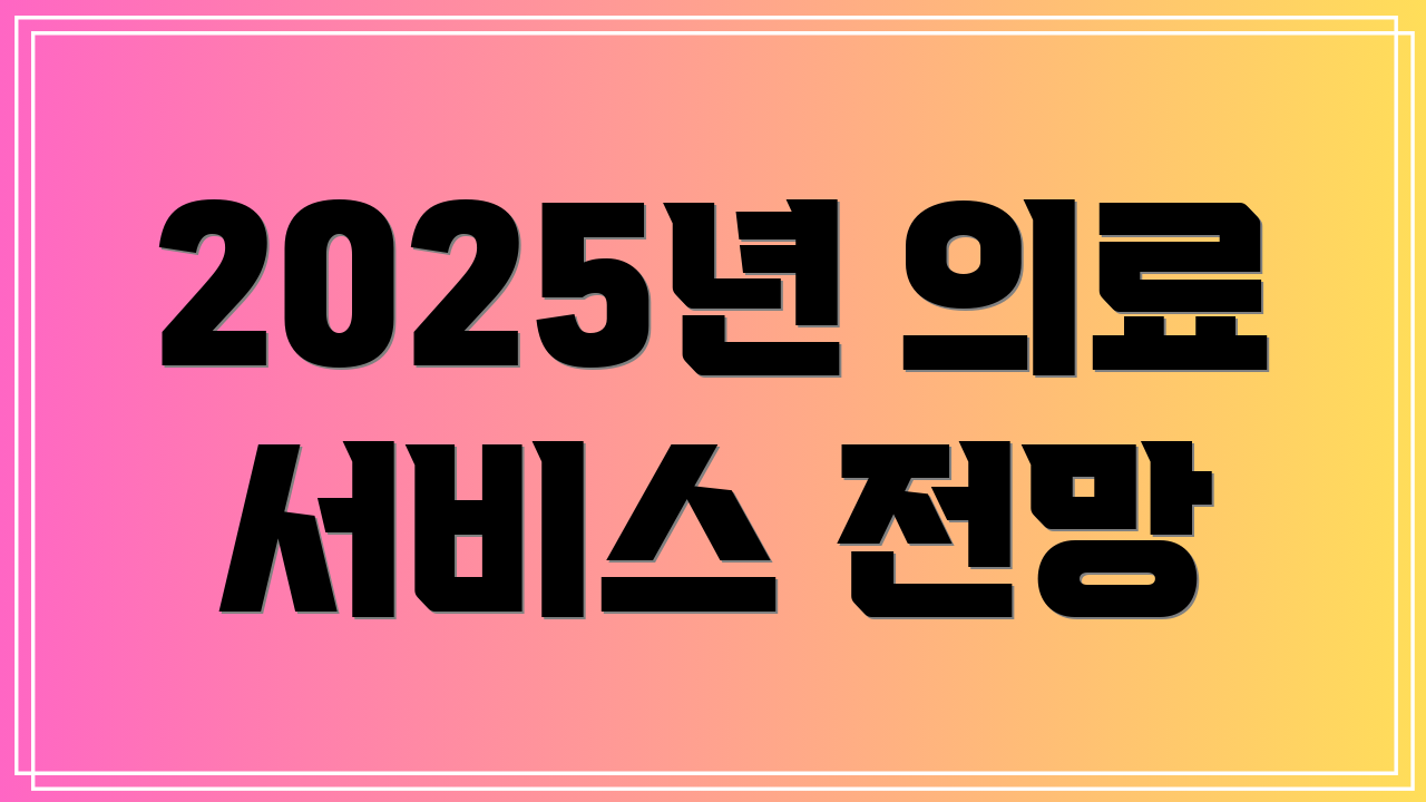 2025년 의료 서비스 전망