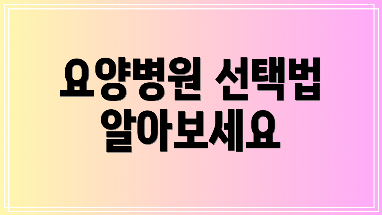 요양병원 선택법 알아보세요