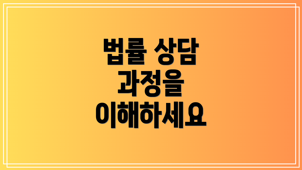 법률 상담 과정을 이해하세요