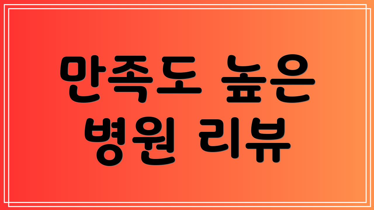 만족도 높은 병원 리뷰