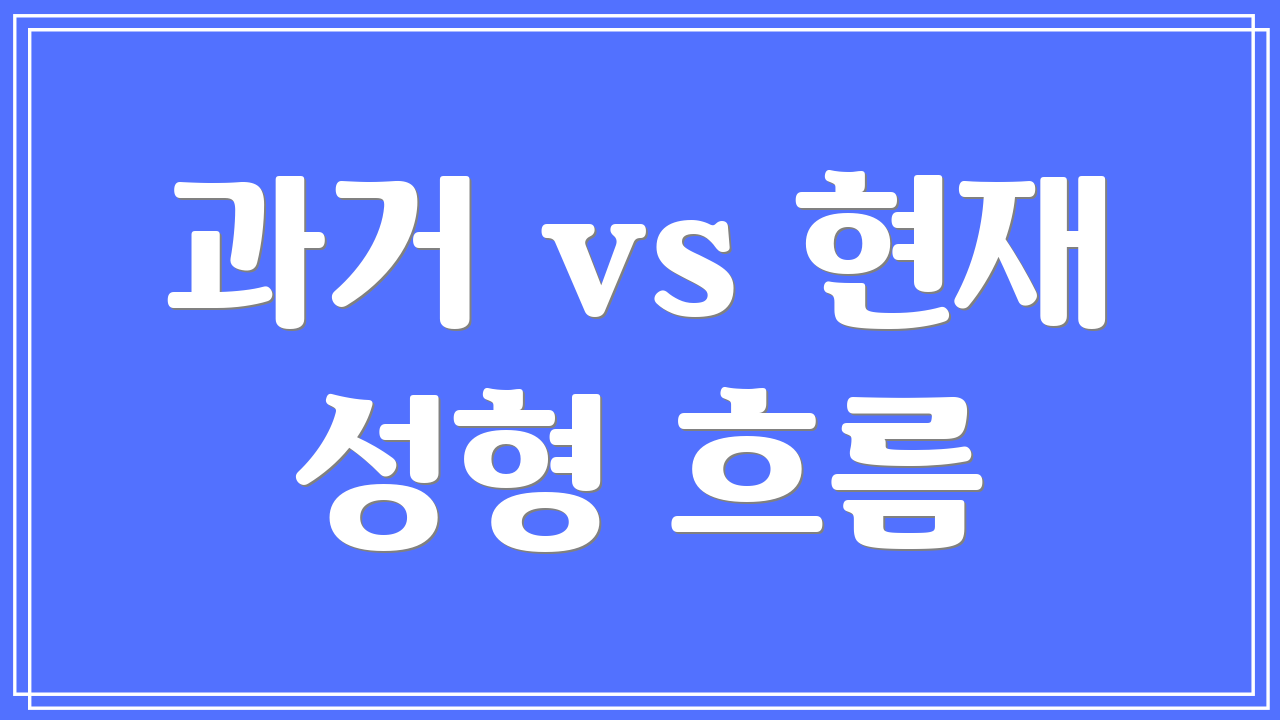 과거 vs 현재 성형 흐름