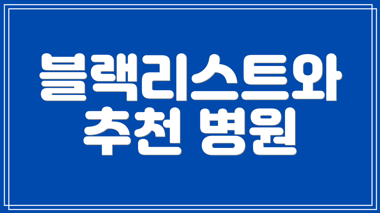 블랙리스트와 추천 병원
