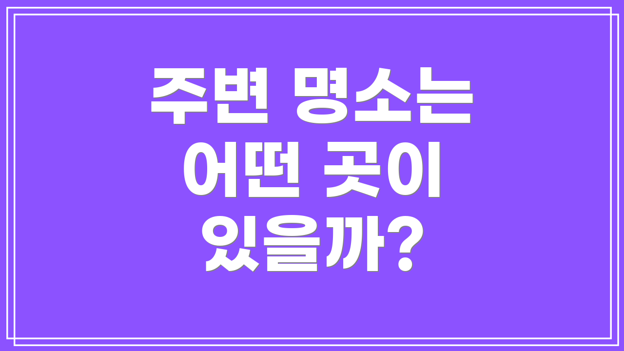 주변 명소는 어떤 곳이 있을까?