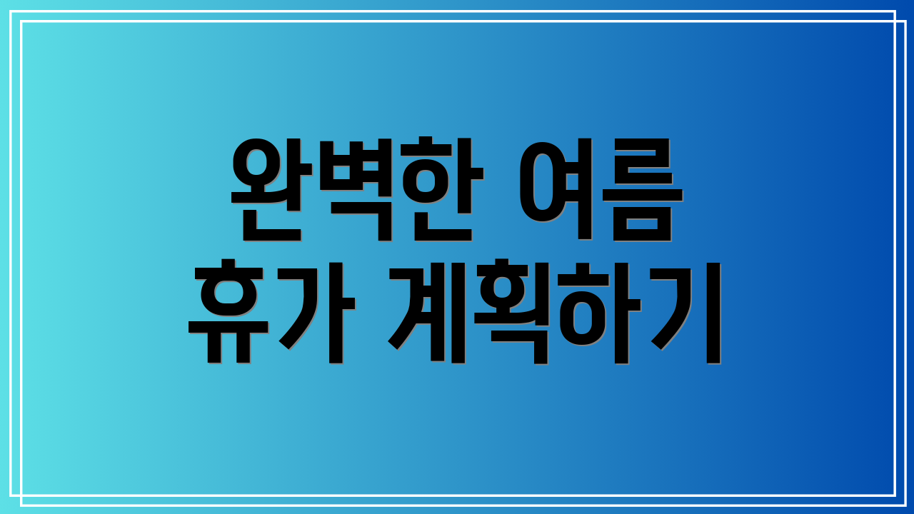 완벽한 여름 휴가 계획하기