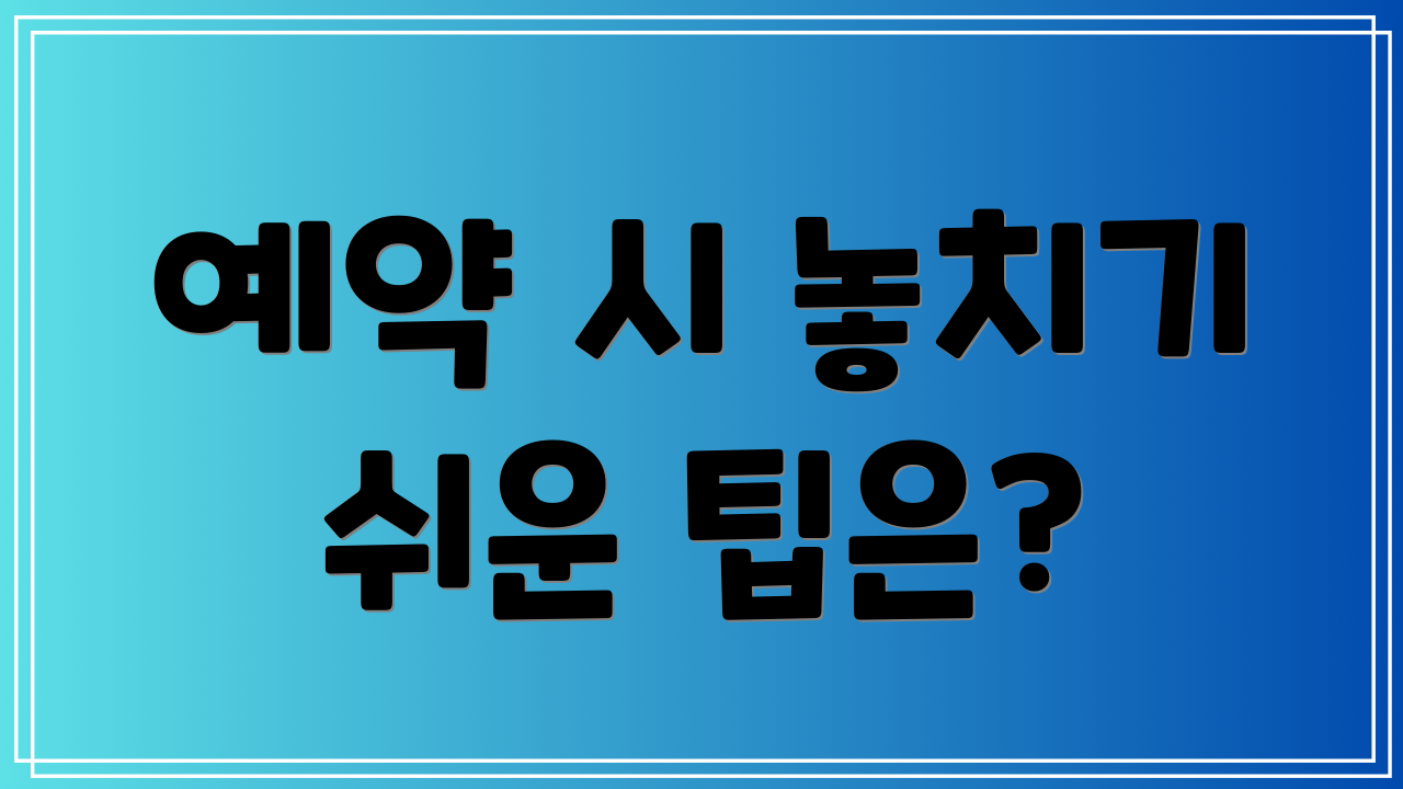예약 시 놓치기 쉬운 팁은?