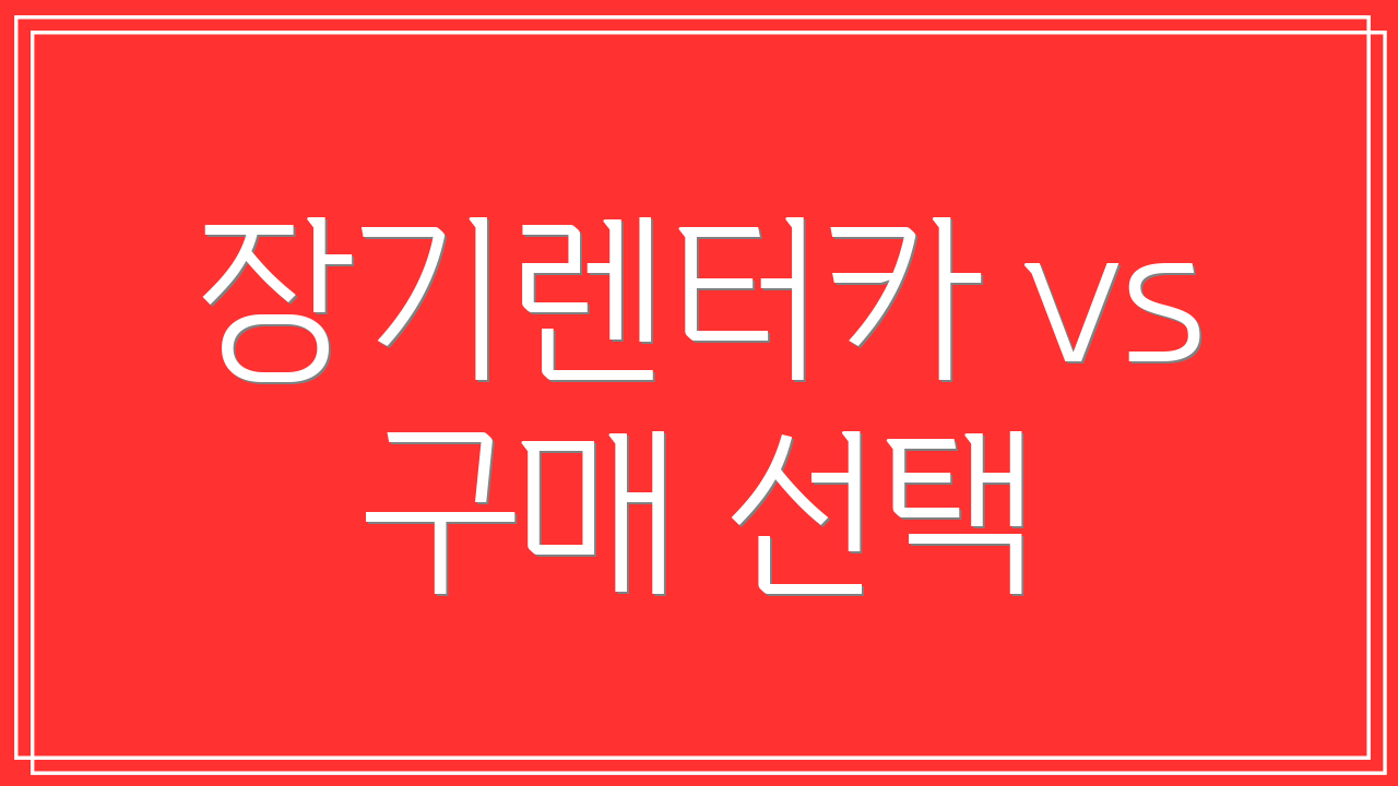 장기렌터카 vs 구매 선택